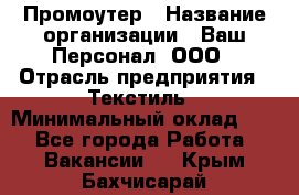 Промоутер › Название организации ­ Ваш Персонал, ООО › Отрасль предприятия ­ Текстиль › Минимальный оклад ­ 1 - Все города Работа » Вакансии   . Крым,Бахчисарай